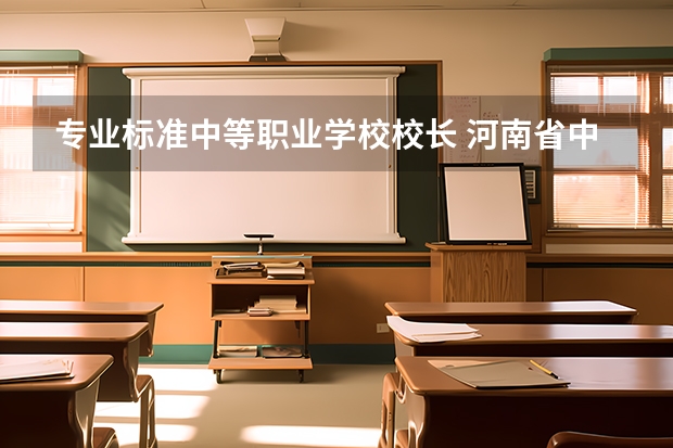 专业标准中等职业学校校长 河南省中等专业学校排名