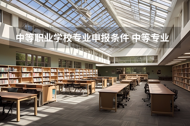 中等职业学校专业申报条件 中等专业学校入学条件？