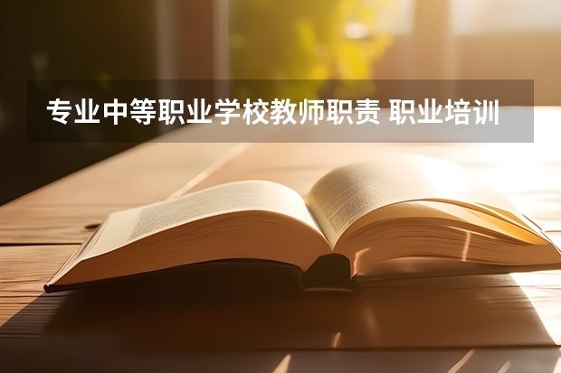 专业中等职业学校教师职责 职业培训学校老师需具备什么资格证？