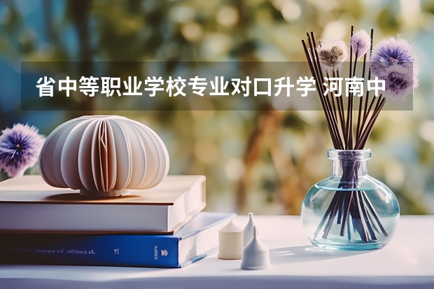 省中等职业学校专业对口升学 河南中职对口升学都有哪些院校