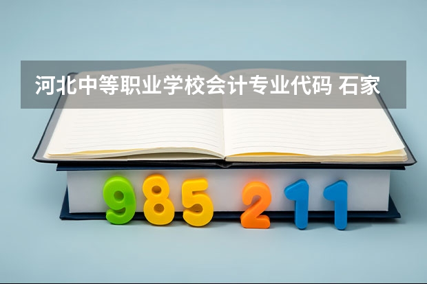 河北中等职业学校会计专业代码 石家庄学院专业代码？