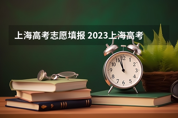 上海高考志愿填报 2023上海高考填报志愿时间