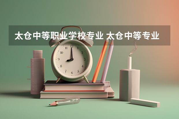 太仓中等职业学校专业 太仓中等专业学校有补录吗