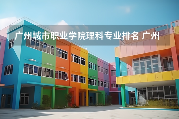 广州城市职业学院理科专业排名 广州城市职业学院好的理科专业推荐