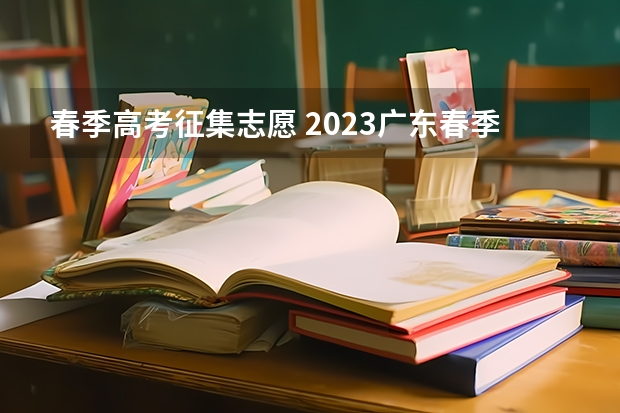 春季高考征集志愿 2023广东春季高考补录流程