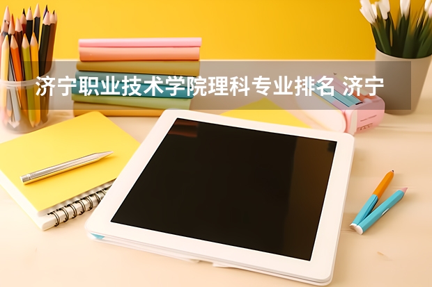 济宁职业技术学院理科专业排名 济宁职业技术学院好的理科专业推荐