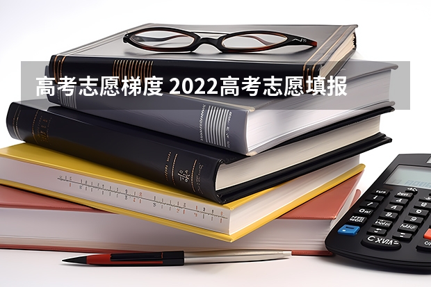 高考志愿梯度 2022高考志愿填报怎么进行梯度填报