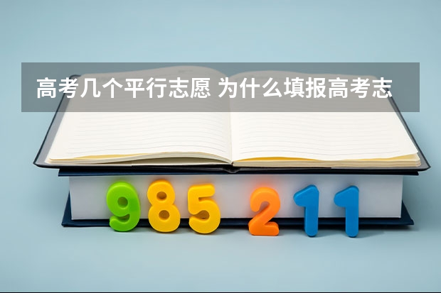 高考几个平行志愿 为什么填报高考志愿要填平行志愿