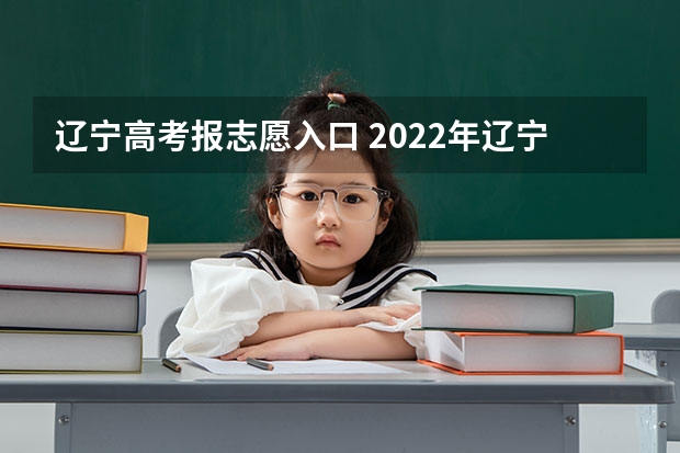 辽宁高考报志愿入口 2022年辽宁高考填报志愿的方法