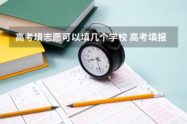 高考填志愿可以填几个学校 高考填报志愿可以填几个学校