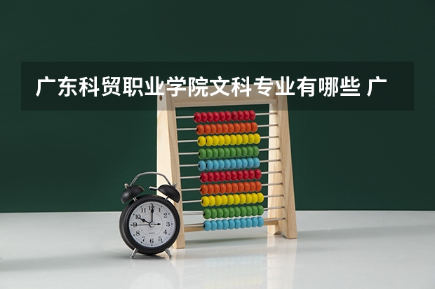 广东科贸职业学院文科专业有哪些 广东科贸职业学院文科专业排名