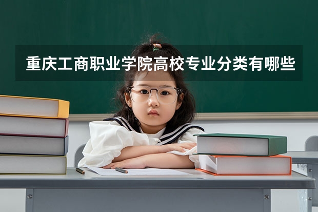 重庆工商职业学院高校专业分类有哪些 重庆工商职业学院各专业排名情况