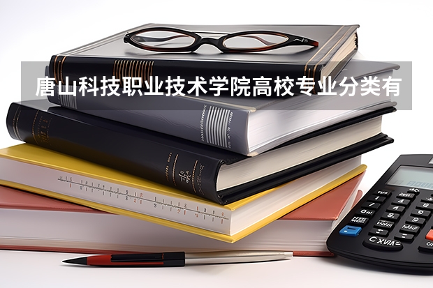 唐山科技职业技术学院高校专业分类有哪些 唐山科技职业技术学院各专业排名情况