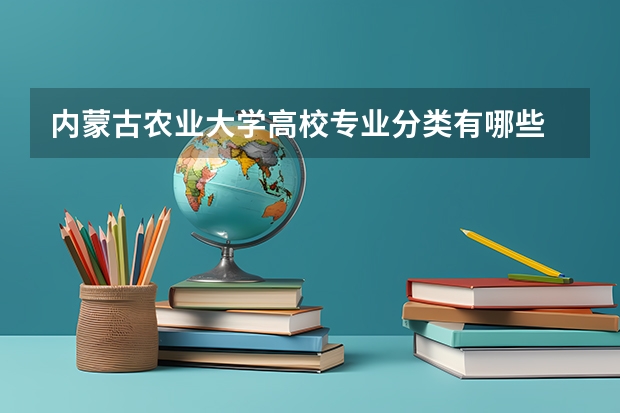 内蒙古农业大学高校专业分类有哪些 内蒙古农业大学各专业排名情况