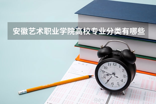 安徽艺术职业学院高校专业分类有哪些 安徽艺术职业学院各专业排名情况