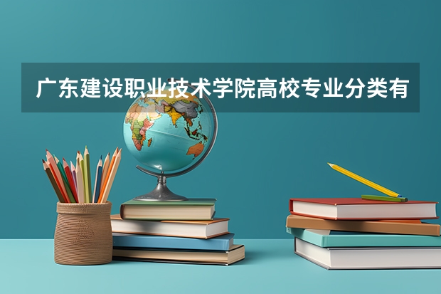 广东建设职业技术学院高校专业分类有哪些 广东建设职业技术学院各专业排名情况