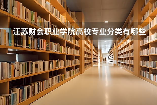 江苏财会职业学院高校专业分类有哪些 江苏财会职业学院各专业排名情况