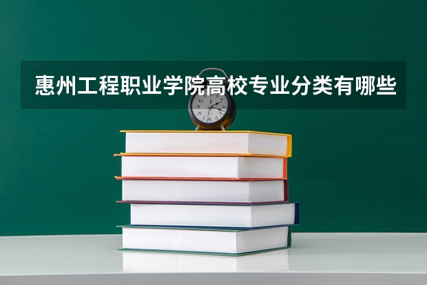 惠州工程职业学院高校专业分类有哪些 惠州工程职业学院各专业排名情况