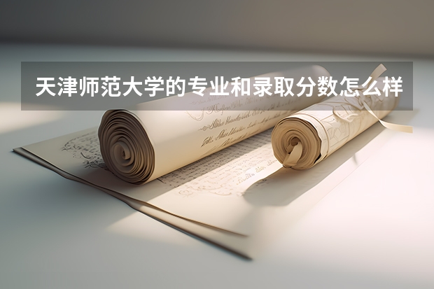 天津师范大学的专业和录取分数怎么样