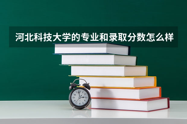 河北科技大学的专业和录取分数怎么样