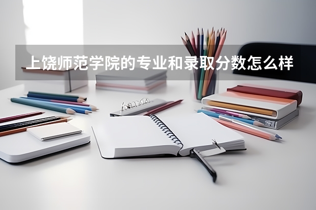 上饶师范学院的专业和录取分数怎么样