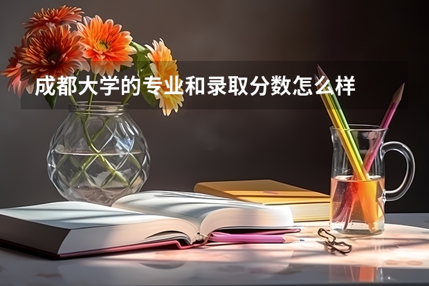 成都大学的专业和录取分数怎么样