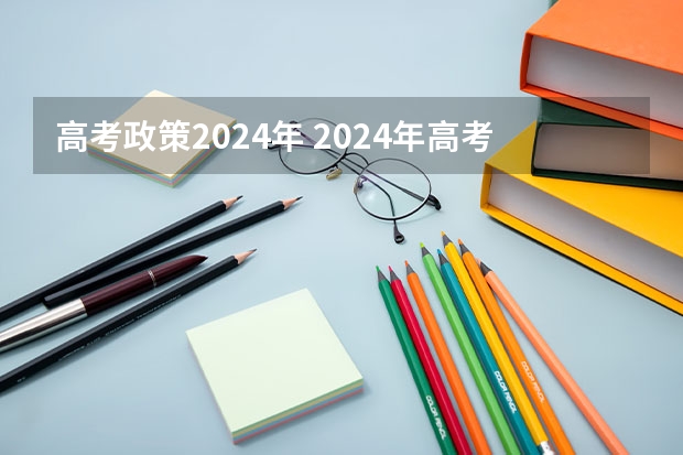 高考政策2024年 2024年高考政策