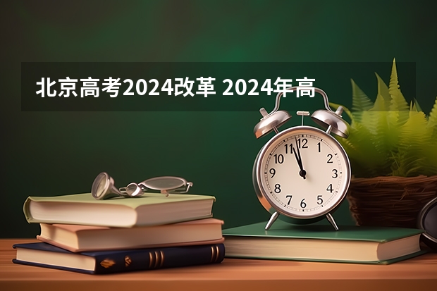 北京高考2024改革 2024年高考会改革吗