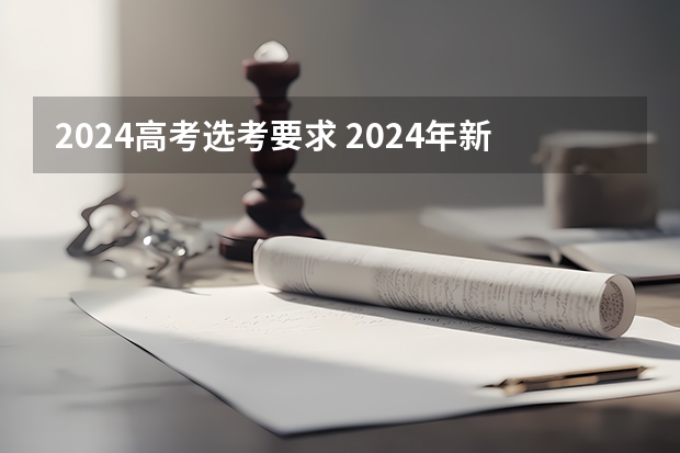 2024高考选考要求 2024年新高考选科要求有哪些调整？物理化学是必选吗？