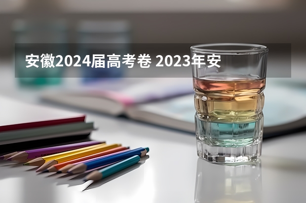 安徽2024届高考卷 2023年安徽考什么卷