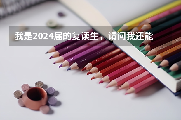 我是2024届的复读生，请问我还能复读吗？