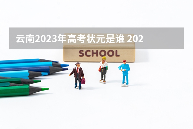 云南2023年高考状元是谁 2022年高考状元749分的人是谁 2024年高考状元的生肖