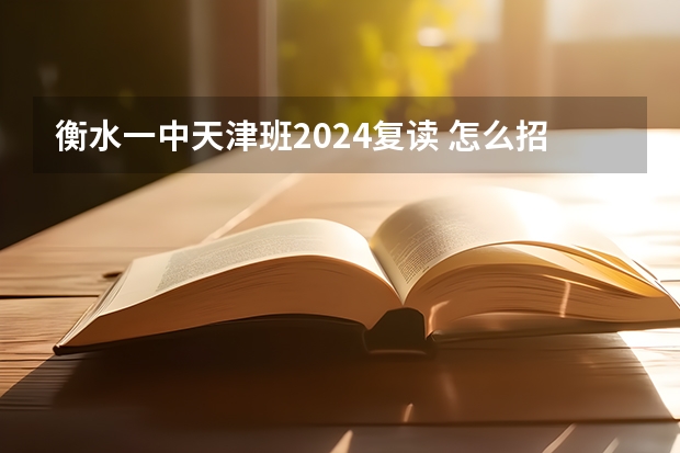 衡水一中天津班2024复读 怎么招生？