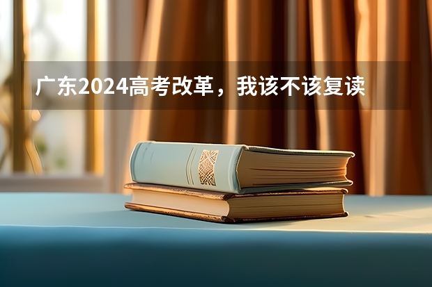 广东2024高考改革，我该不该复读呢？