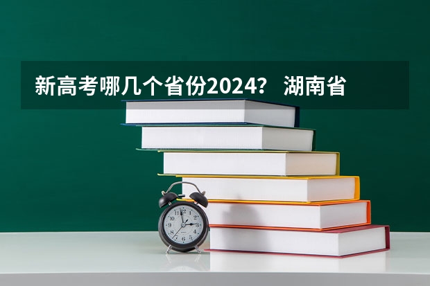 新高考哪几个省份2024？ 湖南省高考人数 湖南师范大学2024年在湖南本省招生专业选科要求