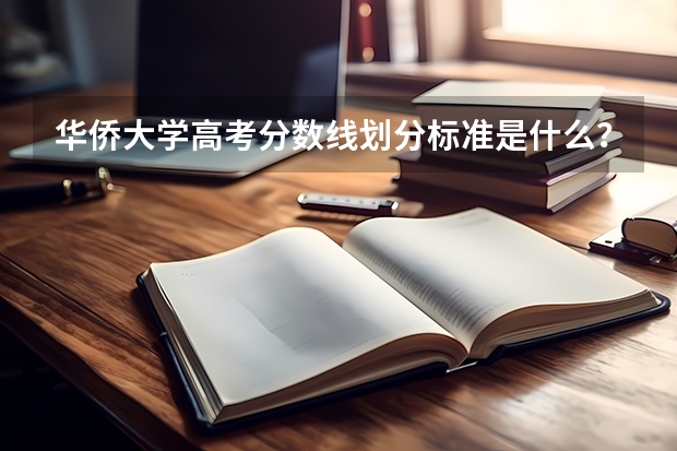 华侨大学高考分数线划分标准是什么？（高考分数线）