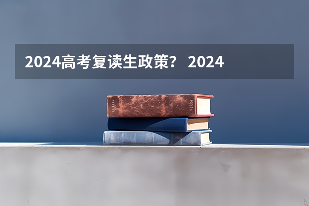 2024高考复读生政策？ 2024年高考政策 2024年高考新政策？？？？