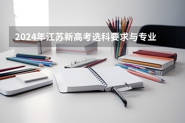 2024年江苏新高考选科要求与专业对照表 2024年高考政策 江苏省新高考政策