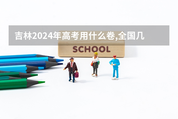 吉林2024年高考用什么卷,全国几卷