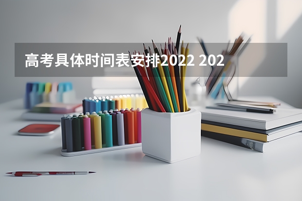 高考具体时间表安排2022 2022新高考时间安排？ 2022高考时间安排