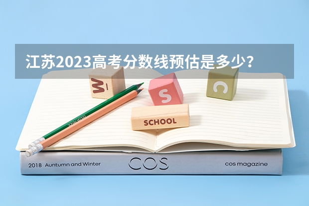 江苏2023高考分数线预估是多少？