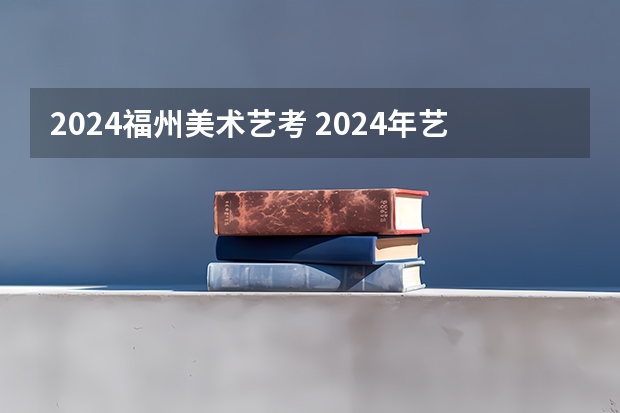 2024福州美术艺考 2024年艺考美术文化分数线