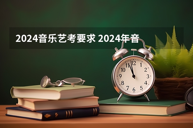 2024音乐艺考要求 2024年音乐艺考时间