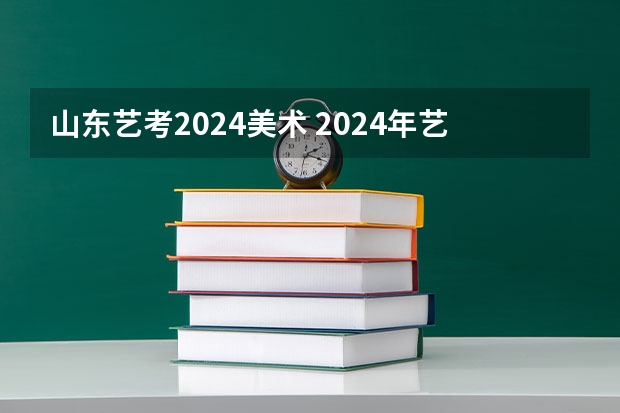 山东艺考2024美术 2024年艺考的时间安排是怎样的？