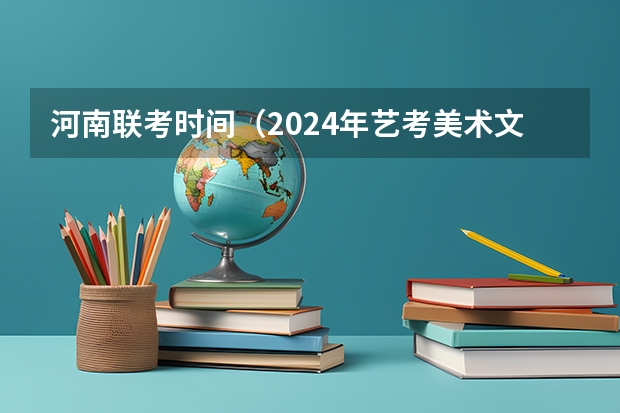 河南联考时间（2024年艺考美术文化分数线）