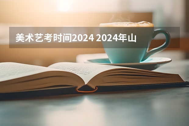 美术艺考时间2024 2024年山东艺考报名时间