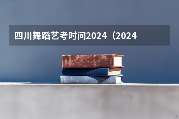 四川舞蹈艺考时间2024（2024年艺考的时间安排是怎样的？）