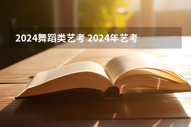 2024舞蹈类艺考 2024年艺考的时间安排是怎样的？