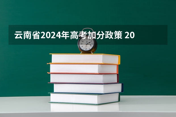 云南省2024年高考加分政策 2024云南省考公务员时间