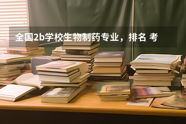 全国2b学校生物制药专业，排名 考研b区大学排名